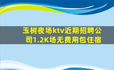 玉树夜场ktv近期招聘公司1.2K场无费用包住宿